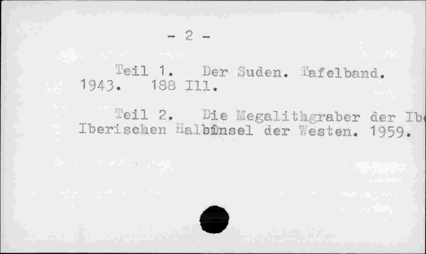 ﻿2
Teil 1. Der Süden. Tafelband. 1943.	188 Ill.
Teil 2. Die Megalithgraber der Ib Iberischen Halbinsel der Westen. 1959.